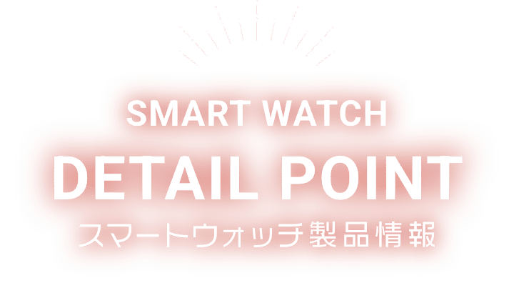 SMART WATCH DETAIL POINT スマートウォッチ製品情報