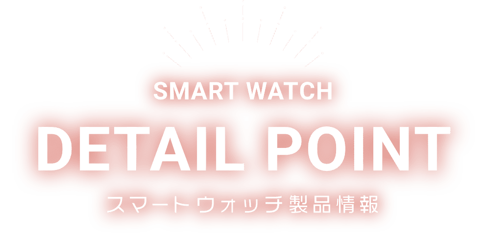 SMART WATCH DETAIL POINT スマートウォッチ製品情報