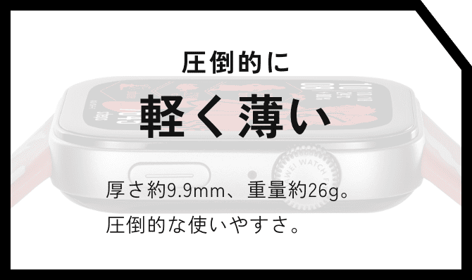 圧倒的に軽く薄い 厚さ約9.9mm、重量約26g。圧倒的な使いやすさ
