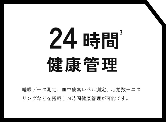 24時間健康管理 睡眠データ測定、血中酸素レベル測定、心拍数モニタリングなどを搭載し24時間健康管理が可能です。