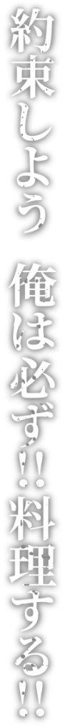 約束しよう 俺は必ず‼料理する‼